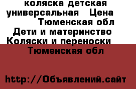 коляска детская универсальная › Цена ­ 6 800 - Тюменская обл. Дети и материнство » Коляски и переноски   . Тюменская обл.